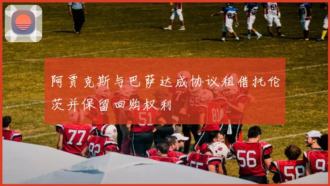 阿贾克斯与巴萨达成协议租借托伦茨并保留回购权利