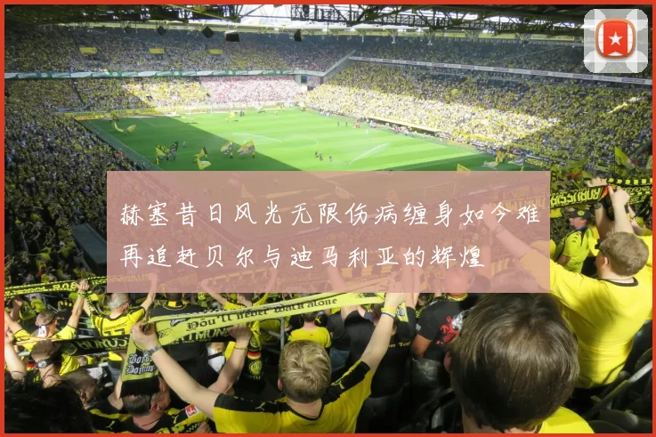 赫塞昔日风光无限伤病缠身如今难再追赶贝尔与迪马利亚的辉煌